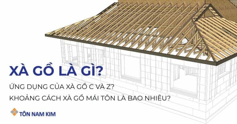 Xà gồ là gì? Ứng dụng của xà gồ thép C, Z và khoảng cách xà gồ mái tôn